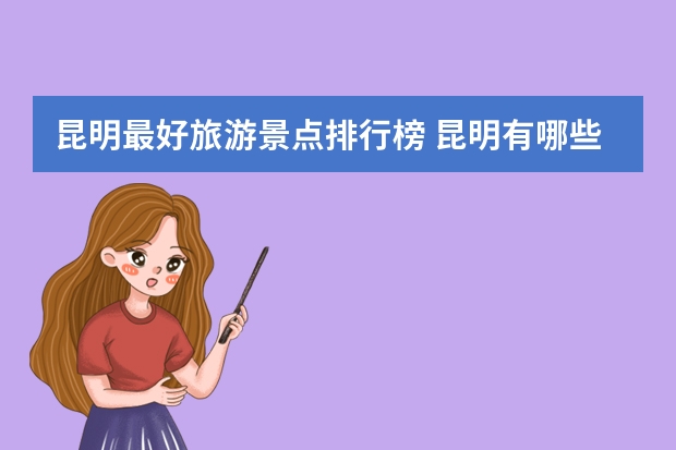 昆明最好旅游景点排行榜 昆明有哪些景点值得去游玩