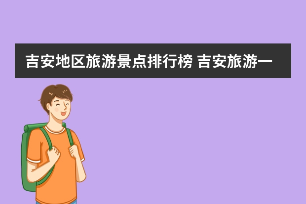 吉安地区旅游景点排行榜 吉安旅游一定要去的8个景点简单介绍