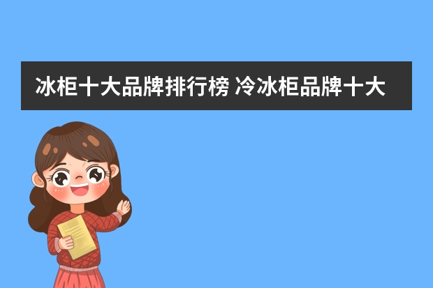 冰柜十大品牌排行榜 冷冰柜品牌十大排名