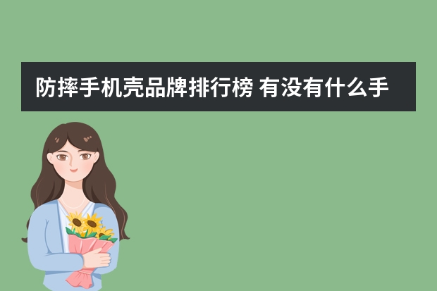 防摔手机壳品牌排行榜 有没有什么手机壳比较防摔的?