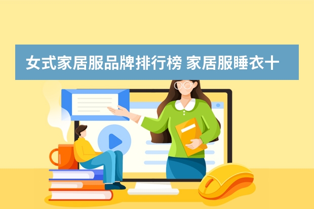 女式家居服品牌排行榜 家居服睡衣十大品牌?