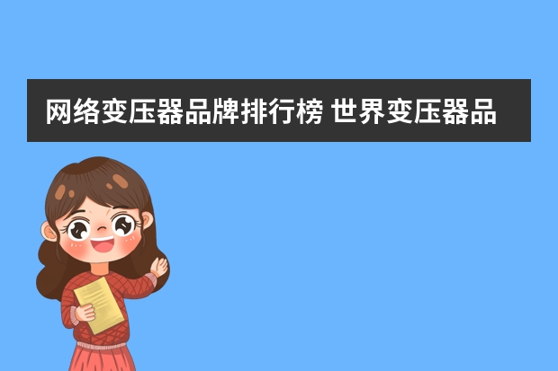 网络变压器品牌排行榜 世界变压器品牌排行榜？？？