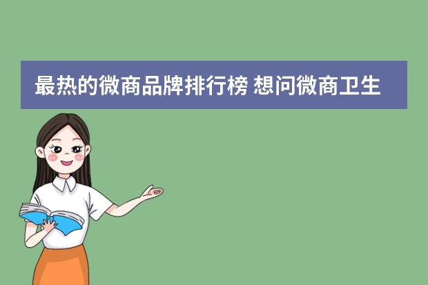 最热的微商品牌排行榜 想问微商卫生巾品牌有哪些