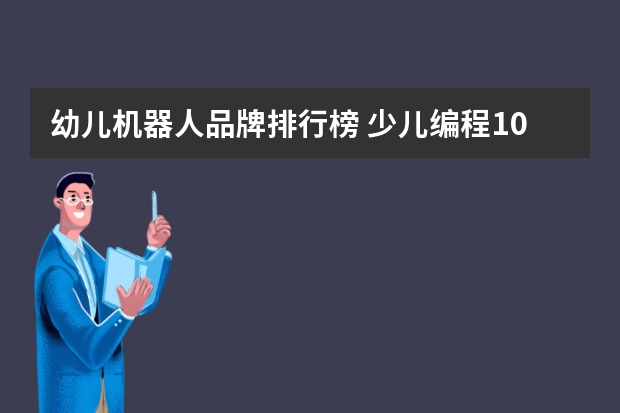 幼儿机器人品牌排行榜 少儿编程10大品牌排行榜