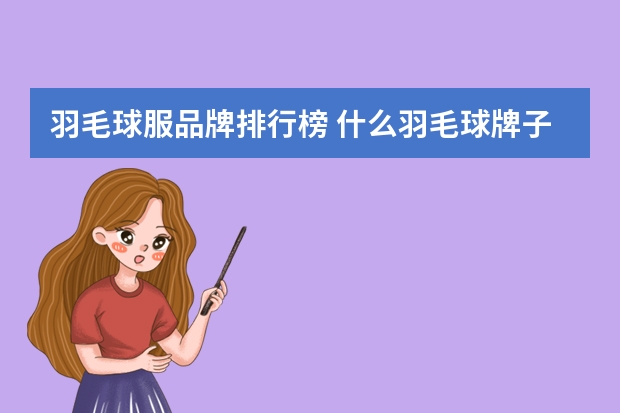 羽毛球服品牌排行榜 什么羽毛球牌子好