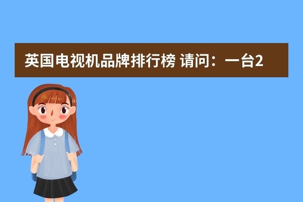 英国电视机品牌排行榜 请问：一台29英寸的彩电宽是多少cm？