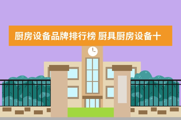 厨房设备品牌排行榜 厨具厨房设备十大品牌