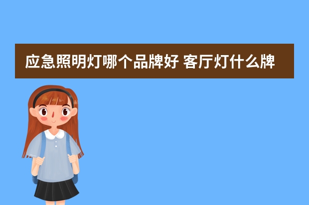 应急照明灯哪个品牌好 客厅灯什么牌子的口碑好