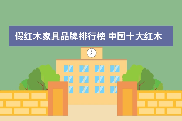 假红木家具品牌排行榜 中国十大红木家具最新排名
