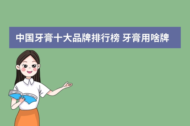中国牙膏十大品牌排行榜 牙膏用啥牌子好