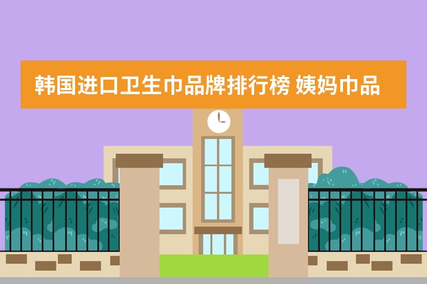韩国进口卫生巾品牌排行榜 姨妈巾品牌排行榜前十名