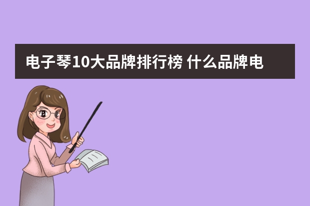 电子琴10大品牌排行榜 什么品牌电子琴好