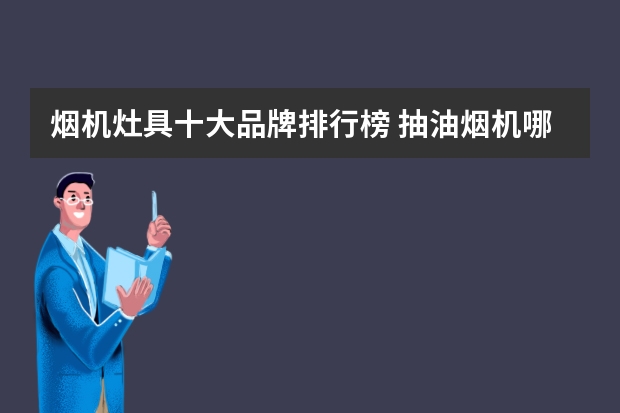 烟机灶具十大品牌排行榜 抽油烟机哪个牌子好 抽油烟机十大品牌排行