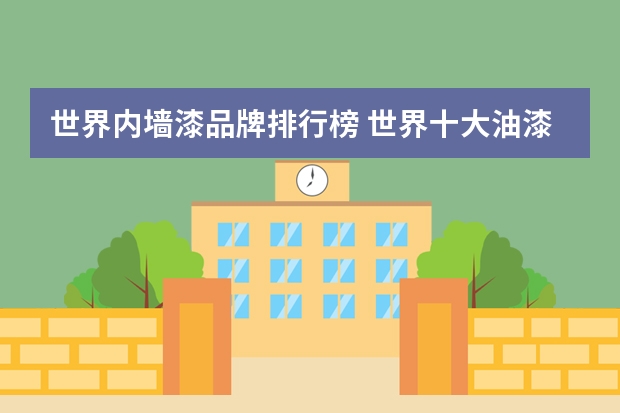 世界内墙漆品牌排行榜 世界十大油漆品牌排行榜举例介绍