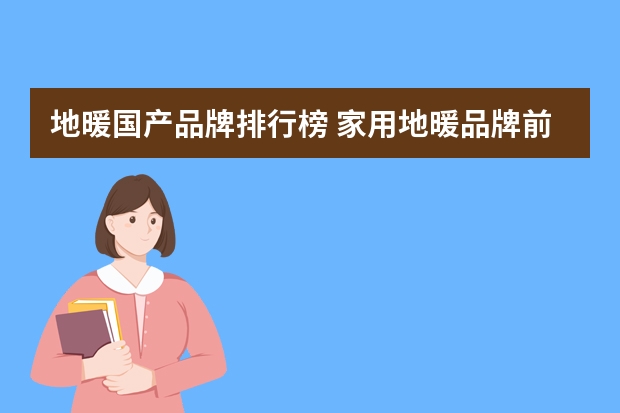 地暖国产品牌排行榜 家用地暖品牌前十大排名
