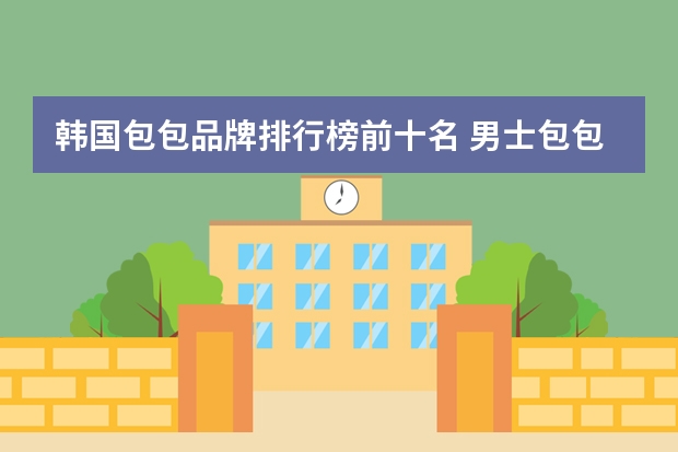 韩国包包品牌排行榜前十名 男士包包有哪些牌子