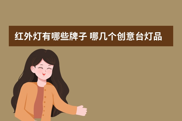 红外灯有哪些牌子 哪几个创意台灯品牌好