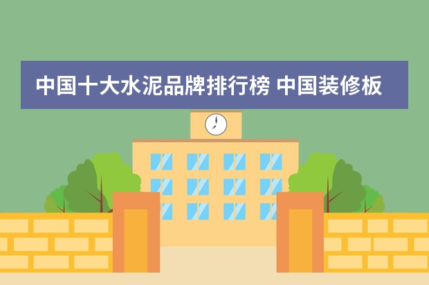 中国十大水泥品牌排行榜 中国装修板材十大品牌有哪些？