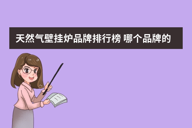 天然气壁挂炉品牌排行榜 哪个品牌的壁挂炉好？壁挂炉十大品牌推荐