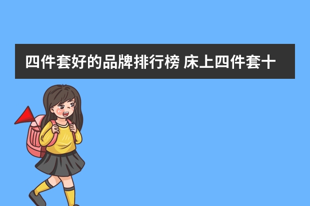 四件套好的品牌排行榜 床上四件套十大品牌有哪些？