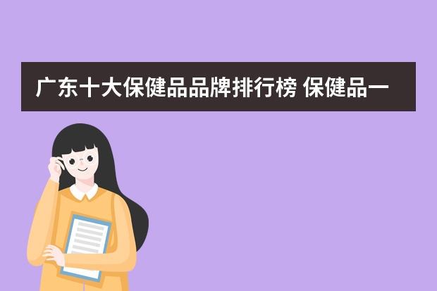 广东十大保健品品牌排行榜 保健品一般啥牌子好