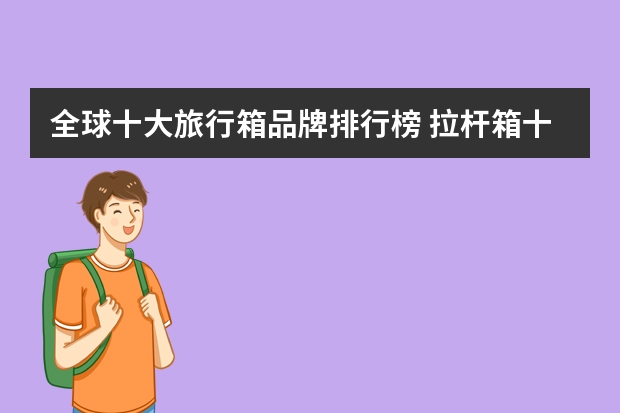 全球十大旅行箱品牌排行榜 拉杆箱十大名牌排行榜有哪些？