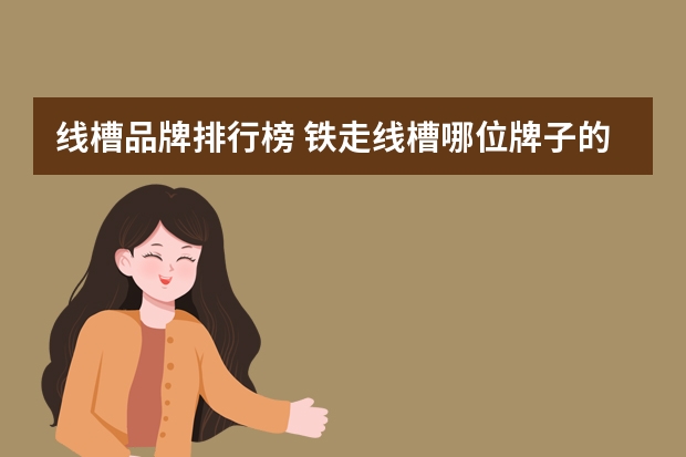 线槽品牌排行榜 铁走线槽哪位牌子的质量有保障？哪个品牌的产品质量最好