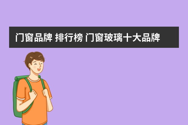 门窗品牌 排行榜 门窗玻璃十大品牌排行榜