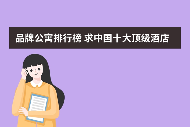 品牌公寓排行榜 求中国十大顶级酒店排名，哪些比较值得入住？