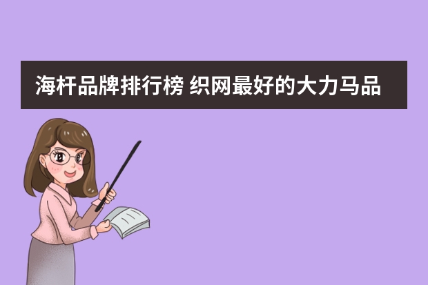 海杆品牌排行榜 织网最好的大力马品牌