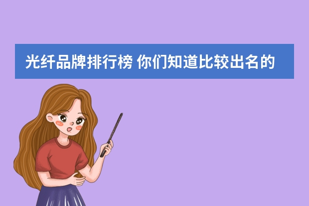 光纤品牌排行榜 你们知道比较出名的光纤熔接机牌子有哪些？