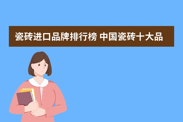瓷砖进口品牌排行榜 中国瓷砖十大品牌排行优质瓷砖品牌盘点
