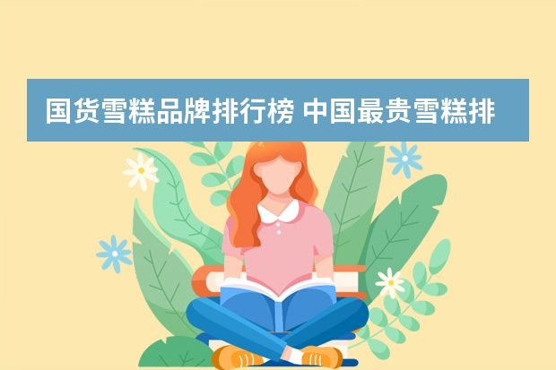国货雪糕品牌排行榜 中国最贵雪糕排行