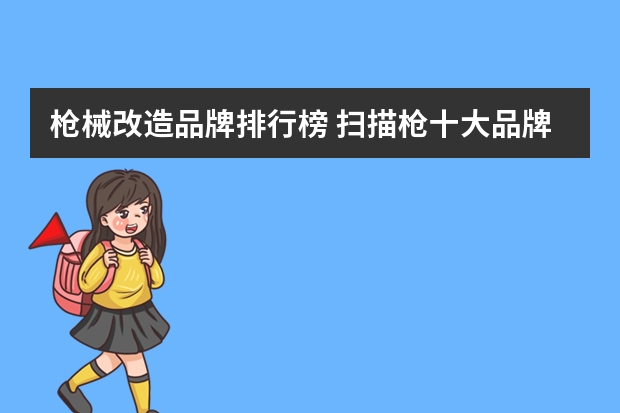 枪械改造品牌排行榜 扫描枪十大品牌排行榜