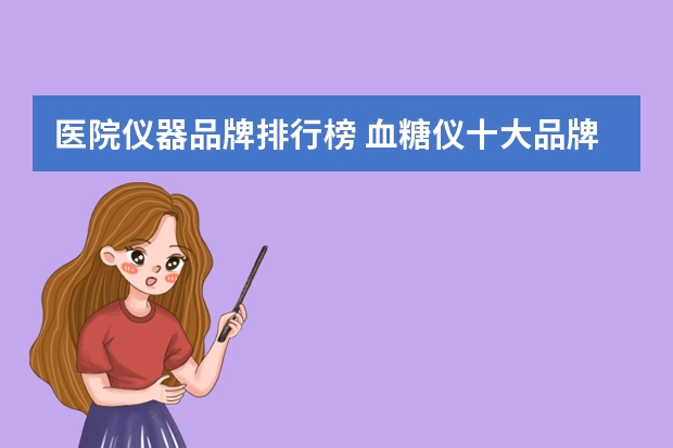 医院仪器品牌排行榜 血糖仪十大品牌最好的是哪种