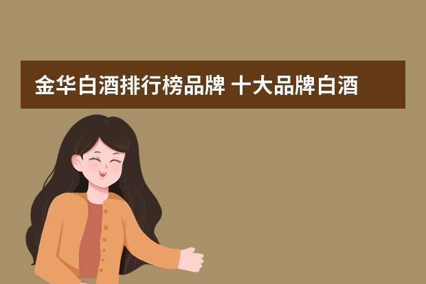 金华白酒排行榜品牌 十大品牌白酒