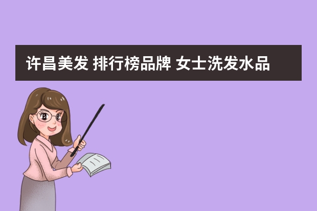 许昌美发 排行榜品牌 女士洗发水品牌排行榜前十名