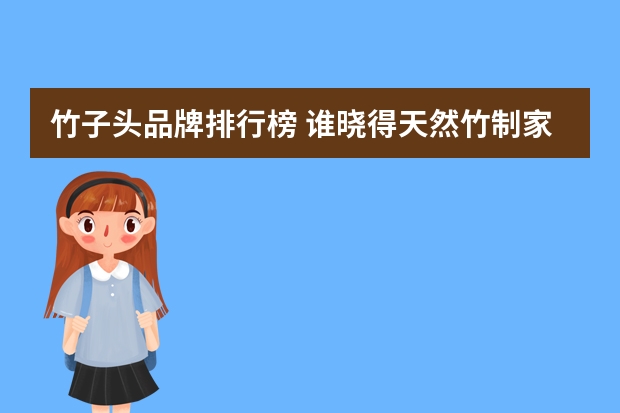 竹子头品牌排行榜 谁晓得天然竹制家具十大品牌是什么