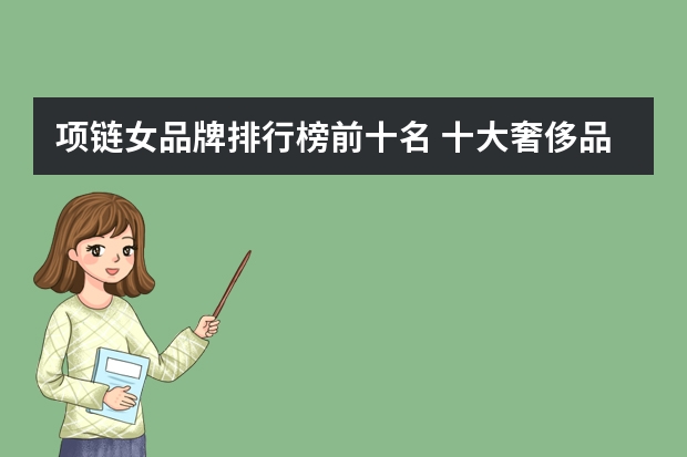 项链女品牌排行榜前十名 十大奢侈品项链 银项链品牌排行榜前十名
