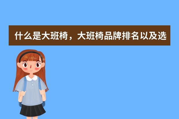 什么是大班椅，大班椅品牌排名以及选购技巧？