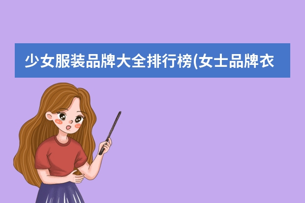 少女服装品牌大全排行榜(女士品牌衣服都有哪些？)