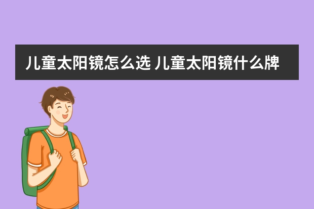 儿童太阳镜怎么选 儿童太阳镜什么牌子好