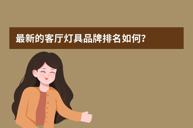 最新的客厅灯具品牌排名如何？