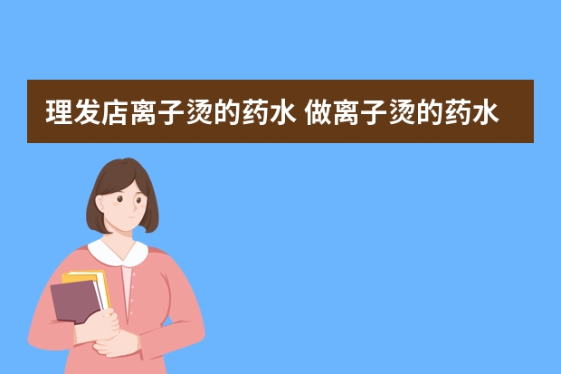 理发店离子烫的药水 做离子烫的药水 烫卷发的药水哪种好