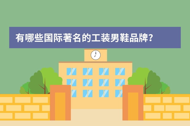 有哪些国际著名的工装男鞋品牌？