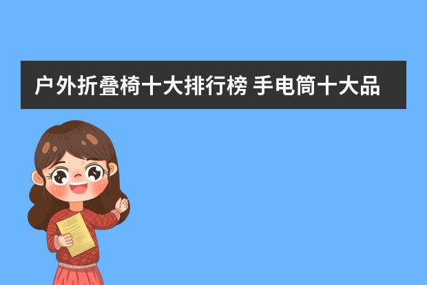 户外折叠椅十大排行榜 手电筒十大品牌排行榜 马丁靴十大品牌排行榜