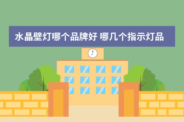 水晶壁灯哪个品牌好 哪几个指示灯品牌好
