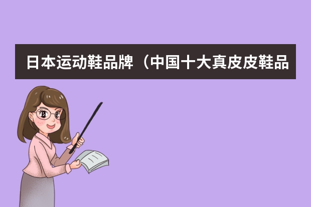 日本运动鞋品牌（中国十大真皮皮鞋品牌）