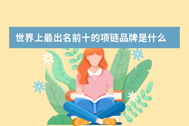 世界上最出名前十的项链品牌是什么