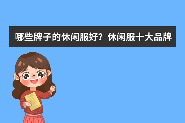 哪些牌子的休闲服好？休闲服十大品牌排行榜推荐(女士品牌衣服有哪些牌子)